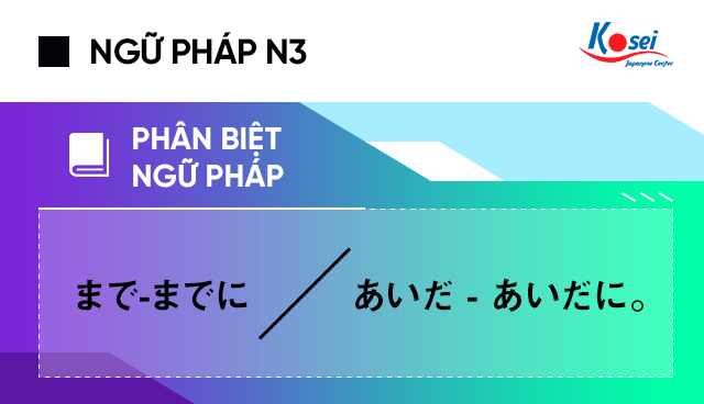 Ngữ pháp tiếng Nhật N3: Phân biệt cách sử dụng まで-までに và あいだ-あいだに。